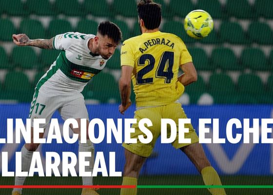 Alineaciones Elche - Villarreal: Alineación confirmada de Elche y Villarreal en el partido de hoy de LaLiga EA Sports