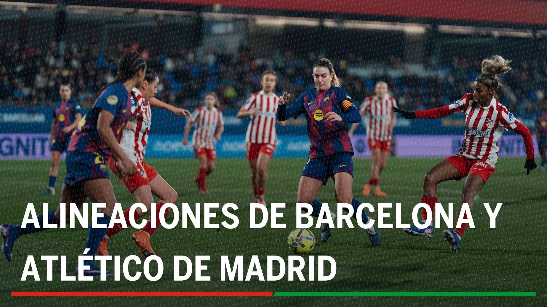 Barcelona - Atlético de Madrid: alineaciones confirmadas, horario y dónde ver en tv hoy la final de la Copa de la Reina
